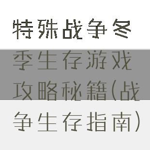 特殊战争冬季生存游戏攻略秘籍(战争生存指南)