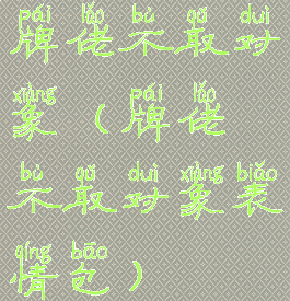 牌佬不取对象(牌佬不取对象表情包)