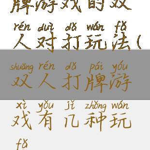 牌游戏的双人对打玩法(双人打牌游戏有几种玩法)