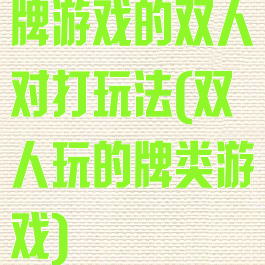牌游戏的双人对打玩法(双人玩的牌类游戏)