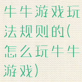 牛牛游戏玩法规则的(怎么玩牛牛游戏)