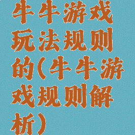牛牛游戏玩法规则的(牛牛游戏规则解析)