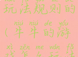 牛牛游戏玩法规则的(牛牛的游戏怎么玩法)