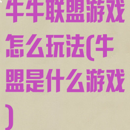 牛牛联盟游戏怎么玩法(牛盟是什么游戏)