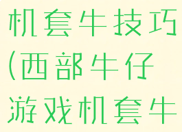 牛仔王游戏机套牛技巧(西部牛仔游戏机套牛技巧)