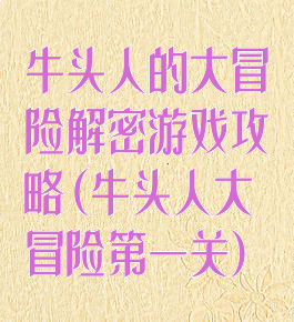 牛头人的大冒险解密游戏攻略(牛头人大冒险第一关)