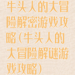 牛头人的大冒险解密游戏攻略(牛头人的大冒险解谜游戏攻略)