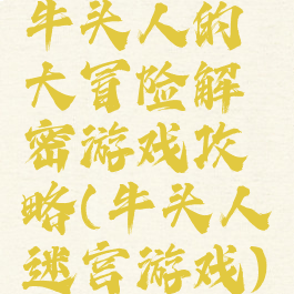 牛头人的大冒险解密游戏攻略(牛头人迷宫游戏)