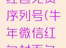 牛年微信红包免费序列号(牛年微信红包封面免费序列号)