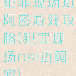 犯罪现场迈阿密游戏攻略(犯罪现场csi迈阿密)