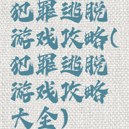 犯罪逃脱游戏攻略(犯罪逃脱游戏攻略大全)