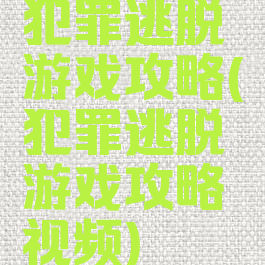 犯罪逃脱游戏攻略(犯罪逃脱游戏攻略视频)