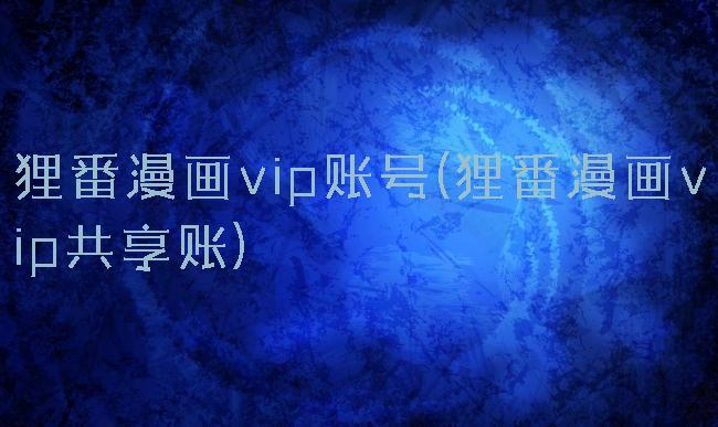狸番漫画vip账号(狸番漫画vip共享账)