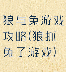 狼与兔游戏攻略(狼抓兔子游戏)
