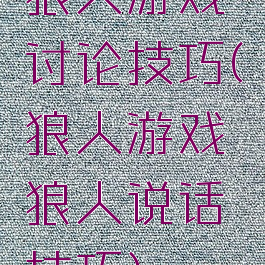 狼人游戏讨论技巧(狼人游戏狼人说话技巧)
