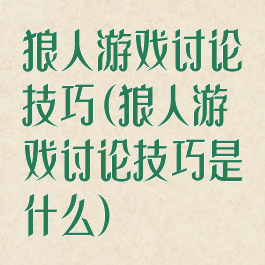 狼人游戏讨论技巧(狼人游戏讨论技巧是什么)