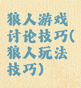 狼人游戏讨论技巧(狼人玩法技巧)