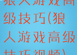狼人游戏高级技巧(狼人游戏高级技巧视频)