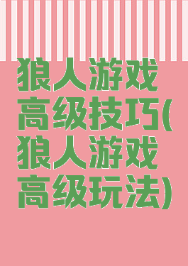 狼人游戏高级技巧(狼人游戏高级玩法)