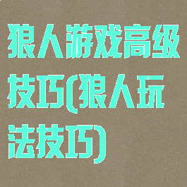 狼人游戏高级技巧(狼人玩法技巧)