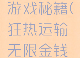 狂热运输游戏秘籍(狂热运输无限金钱秘籍)