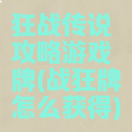 狂战传说攻略游戏牌(战狂牌怎么获得)