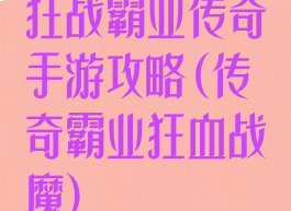 狂战霸业传奇手游攻略(传奇霸业狂血战魔)