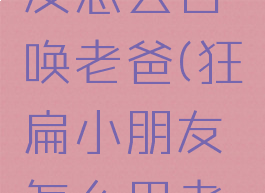 狂扁小朋友怎么召唤老爸(狂扁小朋友怎么用老爸)