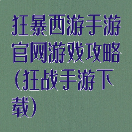 狂暴西游手游官网游戏攻略(狂战手游下载)