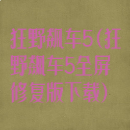 狂野飙车5(狂野飙车5全屏修复版下载)