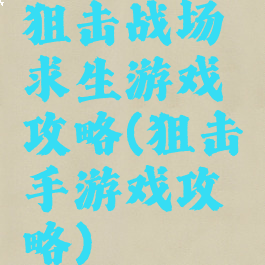 狙击战场求生游戏攻略(狙击手游戏攻略)