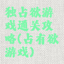 独占欲游戏通关攻略(占有欲游戏)