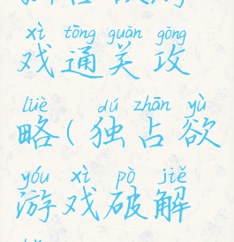 独占欲游戏通关攻略(独占欲游戏破解版)