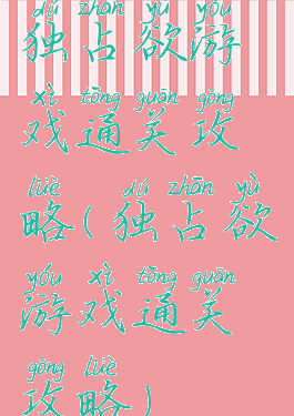 独占欲游戏通关攻略(独占欲游戏通关攻略)