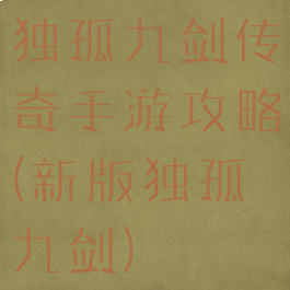 独孤九剑传奇手游攻略(新版独孤九剑)