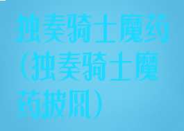 独奏骑士魔药(独奏骑士魔药披风)