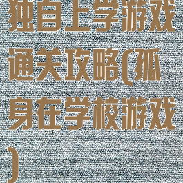 独自上学游戏通关攻略(孤身在学校游戏)