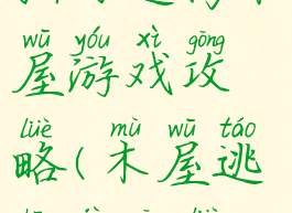 独自逃离木屋游戏攻略(木屋逃生记攻略)