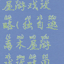 独自逃离木屋游戏攻略(独自逃离木屋游戏攻略图文)