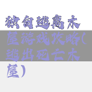独自逃离木屋游戏攻略(逃出死亡木屋)