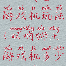 狮王传奇2游戏机玩法(双响狮王游戏机多少钱一台)