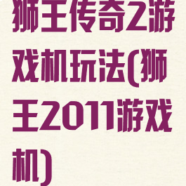 狮王传奇2游戏机玩法(狮王2011游戏机)