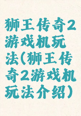 狮王传奇2游戏机玩法(狮王传奇2游戏机玩法介绍)