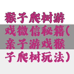 猴子爬树游戏微信秘籍(亲子游戏猴子爬树玩法)