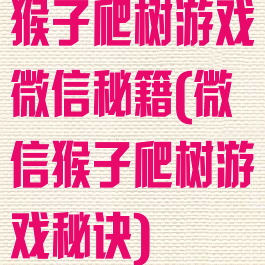 猴子爬树游戏微信秘籍(微信猴子爬树游戏秘诀)