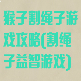 猴子割绳子游戏攻略(割绳子益智游戏)