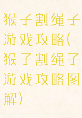 猴子割绳子游戏攻略(猴子割绳子游戏攻略图解)