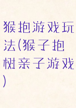 猴抱游戏玩法(猴子抱树亲子游戏)