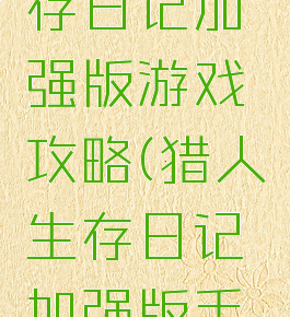 猎人的生存日记加强版游戏攻略(猎人生存日记加强版手机游戏)