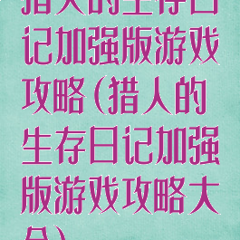 猎人的生存日记加强版游戏攻略(猎人的生存日记加强版游戏攻略大全)